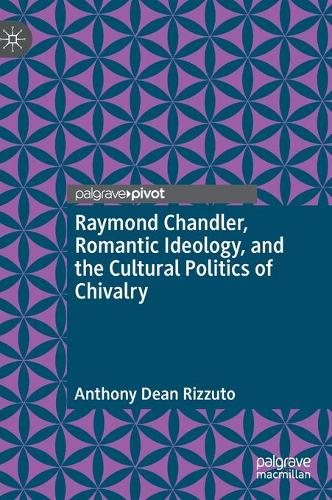 Raymond Chandler, Romantic Ideology, and the Cultural Politics of Chivalry. 1st ed. 2021