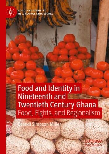Food and Identity in Nineteenth and Twentieth Century Ghana: Food, Fights, and Regionalism. 2021 ed.
