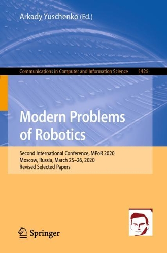 Modern Problems of Robotics: Second International Conference, MPoR 2020, Moscow, Russia, March 25-26, 2020, Revised Selected Papers. 1st ed. 2021