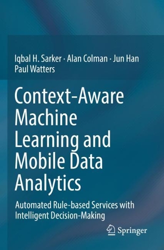 Context-Aware Machine Learning and Mobile Data Analytics: Automated Rule-based Services with Intelligent Decision-Making. 2021 ed.