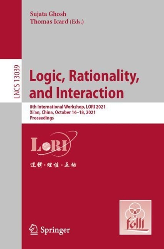 Logic, Rationality, and Interaction: 8th International Workshop, LORI 2021, Xi'an, China, October 16-18, 2021, Proceedings. 1st ed. 2021