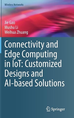 Connectivity and Edge Computing in IoT: Customized Designs and AI-based Solutions. 2021 ed.
