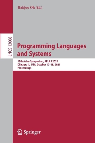 Programming Languages and Systems: 19th Asian Symposium, APLAS 2021, Chicago, IL, USA, October 17-18, 2021, Proceedings. 1st ed. 2021