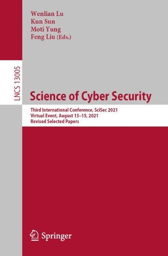Science of Cyber Security: Third International Conference, SciSec 2021, Virtual Event, August 13-15, 2021, Revised Selected Papers. 1st ed. 2021