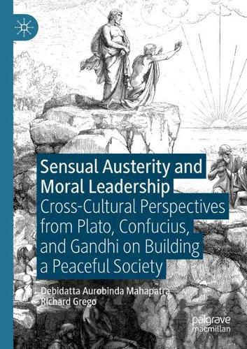 Sensual Austerity and Moral Leadership: Cross-Cultural Perspectives from Plato, Confucius, and Gandhi on Building a Peaceful Society. 2021 ed.