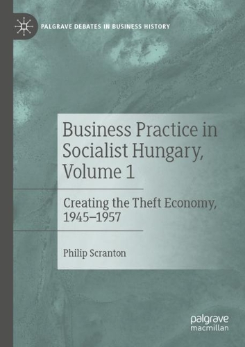 Business Practice in Socialist Hungary, Volume 1: Creating the Theft Economy, 1945-1957. 2022 ed.