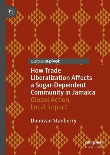 How Trade Liberalization Affects a Sugar Dependent Community in Jamaica: Global Action, Local Impact. 2022 ed.