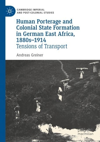 Human Porterage and Colonial State Formation in German East Africa, 1880s-1914: Tensions of Transport. 2022 ed.
