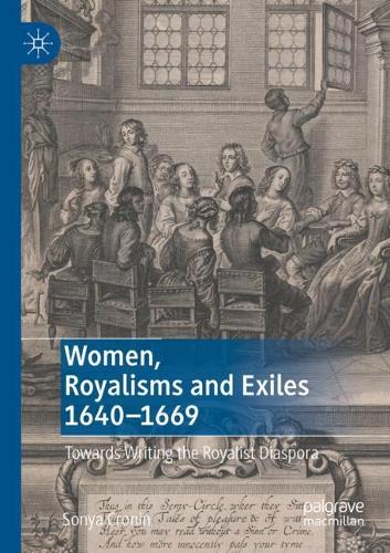 Women, Royalisms and Exiles 1640-1669: Towards Writing the Royalist Diaspora. 2022 ed.