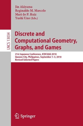 Discrete and Computational Geometry, Graphs, and Games: 21st Japanese Conference, JCDCGGG 2018, Quezon City, Philippines, September 1-3, 2018, Revised Selected Papers. 1st ed. 2021