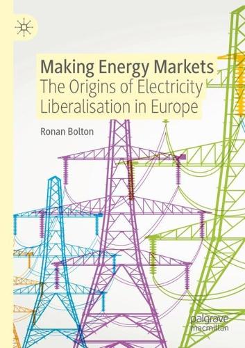 Making Energy Markets: The Origins of Electricity Liberalisation in Europe. 2021 ed.