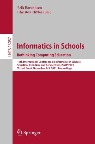 Informatics in Schools. Rethinking Computing Education: 14th International Conference on Informatics in Schools: Situation, Evolution, and Perspectives, ISSEP 2021, Virtual Event, November 3-5, 2021, Proceedings. 1st ed. 2021