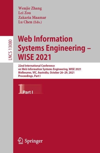 Web Information Systems Engineering - WISE 2021: 22nd International Conference on Web Information Systems Engineering, WISE 2021, Melbourne, VIC, Australia, October 26-29, 2021, Proceedings, Part I. 1st ed. 2021