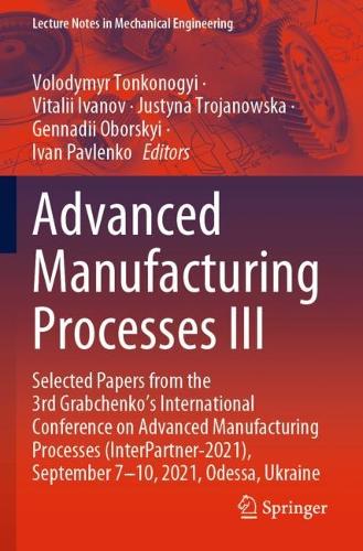 Advanced Manufacturing Processes III: Selected Papers from the 3rd Grabchenko's International Conference on Advanced Manufacturing Processes (InterPartner-2021), September 7-10, 2021, Odessa, Ukraine. 2022 ed.