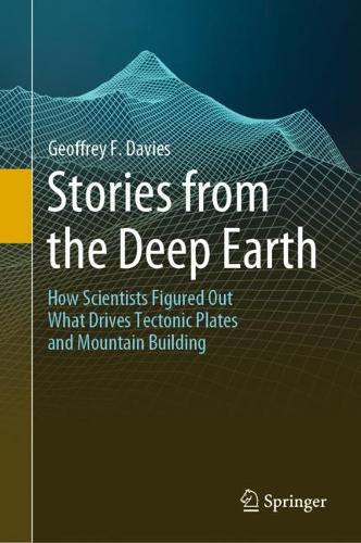Stories from the Deep Earth: How Scientists Figured Out What Drives Tectonic Plates and Mountain Building. 2022 ed.