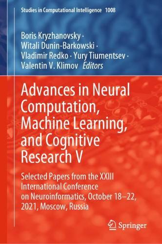 Advances in Neural Computation, Machine Learning, and Cognitive Research V: Selected Papers from the XXIII International Conference on Neuroinformatics, October 18-22, 2021, Moscow, Russia. 2022 ed.