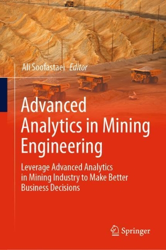 Advanced Analytics in Mining Engineering: Leverage Advanced Analytics in Mining Industry to Make Better Business Decisions. 2022 ed.
