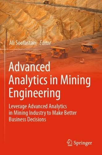 Advanced Analytics in Mining Engineering: Leverage Advanced Analytics in Mining Industry to Make Better Business Decisions. 2022 ed.