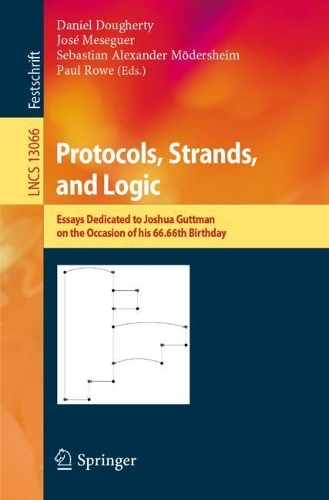 Protocols, Strands, and Logic: Essays Dedicated to Joshua Guttman on the Occasion of his 66.66th Birthday. 1st ed. 2021