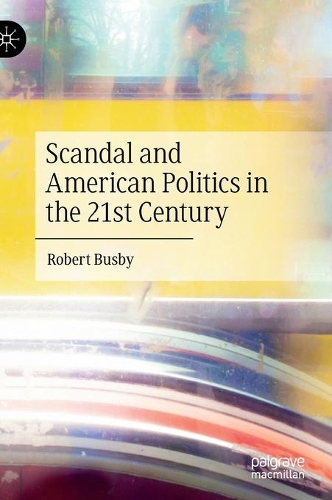 Scandal and American Politics in the 21st Century.