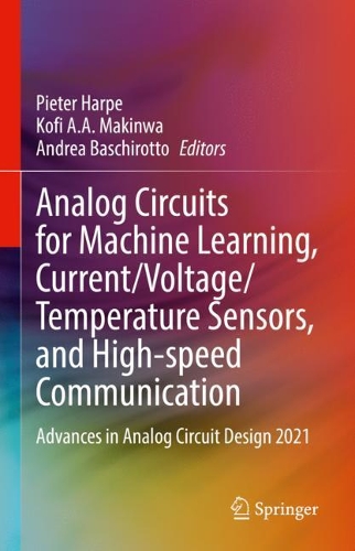 Analog Circuits for Machine Learning, Current/Voltage/Temperature Sensors, and High-speed Communication: Advances in Analog Circuit Design 2021. 2022 ed.