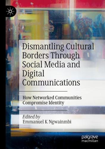 Dismantling Cultural Borders Through Social Media and Digital Communications: How Networked Communities Compromise Identity. 2022 ed.