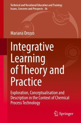 Integrative Learning of Theory and Practice: Exploration, Conceptualisation and Description in the Context of Chemical Process Technology. 2022 ed.