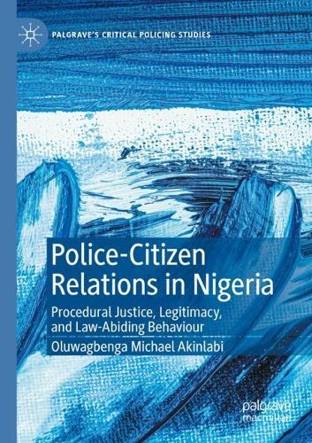 Police-Citizen Relations in Nigeria: Procedural Justice, Legitimacy, and Law-Abiding Behaviour. 2022 ed.