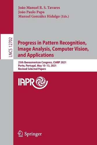 Progress in Pattern Recognition, Image Analysis, Computer Vision, and Applications: 25th Iberoamerican Congress, CIARP 2021, Porto, Portugal, May 10-13, 2021, Revised Selected Papers. 1st ed. 2021