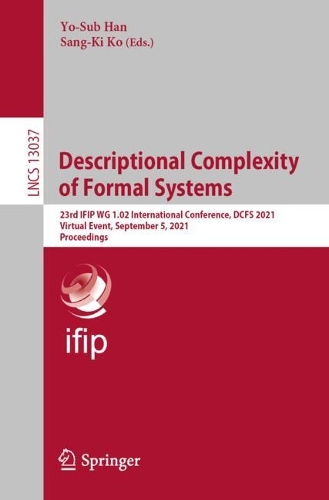 Descriptional Complexity of Formal Systems: 23rd IFIP WG 1.02 International Conference, DCFS 2021, Virtual Event, September 5, 2021, Proceedings. 2021 ed.