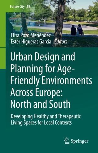 Urban Design and Planning for Age-Friendly Environments Across Europe: North and South: Developing Healthy and Therapeutic Living Spaces for Local Contexts. 2022 ed.