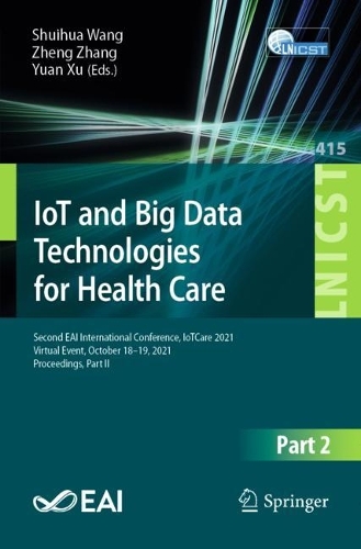 IoT and Big Data Technologies for Health Care: Second EAI International Conference, IoTCare 2021, Virtual Event, October 18-19, 2021, Proceedings, Part II. 1st ed. 2022