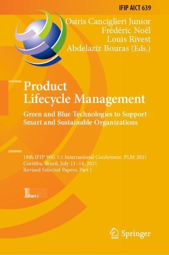 Product Lifecycle Management. Green and Blue Technologies to Support Smart and Sustainable Organizations: 18th IFIP WG 5.1 International Conference, PLM 2021, Curitiba, Brazil, July 11-14, 2021, Revised Selected Papers, Part I. 2022 ed.