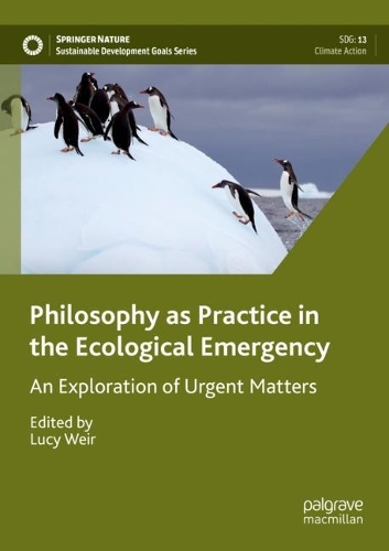 Philosophy as Practice in the Ecological Emergency: An Exploration of Urgent Matters. 2023 ed.