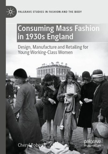 Consuming Mass Fashion in 1930s England: Design, Manufacture and Retailing for Young Working-Class Women. 2022 ed.