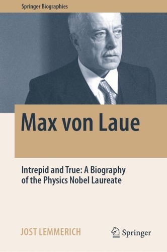 Max von Laue: Intrepid and True: A Biography of the Physics Nobel Laureate. 2022 ed.