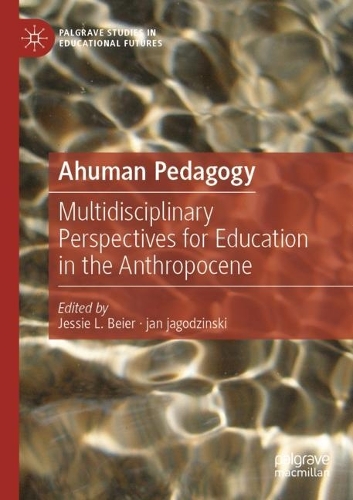 Ahuman Pedagogy: Multidisciplinary Perspectives for Education in the Anthropocene. 2022 ed.