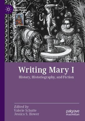 Writing Mary I: History, Historiography, and Fiction. 2022 ed.