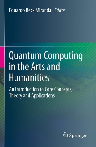 Quantum Computing in the Arts and Humanities: An Introduction to Core Concepts, Theory and Applications. 2022 ed.