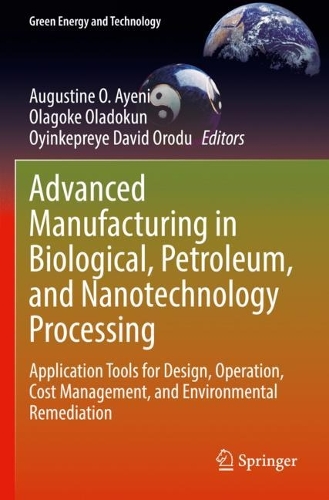 Advanced Manufacturing in Biological, Petroleum, and Nanotechnology Processing: Application Tools for Design, Operation, Cost Management, and Environmental Remediation. 2022 ed.