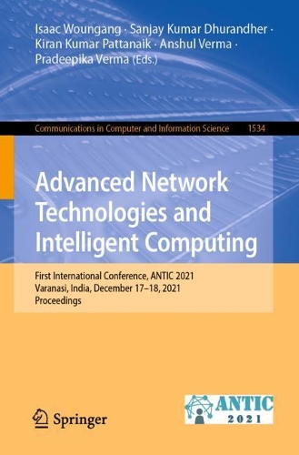 Advanced Network Technologies and Intelligent Computing: First International Conference, ANTIC 2021, Varanasi, India, December 17-18, 2021, Proceedings. 1st ed. 2022