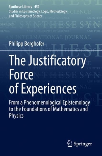 The Justificatory Force of Experiences: From a Phenomenological Epistemology to the Foundations of Mathematics and Physics. 2022 ed.