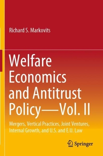 Welfare Economics and Antitrust Policy - Vol. II: Mergers, Vertical Practices, Joint Ventures, Internal Growth, and U.S. and E.U. Law. 2022 ed.
