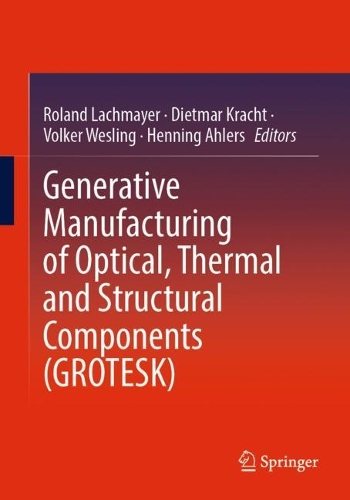 Generative Manufacturing of Optical, Thermal and Structural Components (GROTESK). 1st ed. 2022