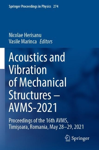 Acoustics and Vibration of Mechanical Structures - AVMS-2021: Proceedings of the 16th AVMS, Timisoara, Romania, May 28-29, 2021. 2022 ed.