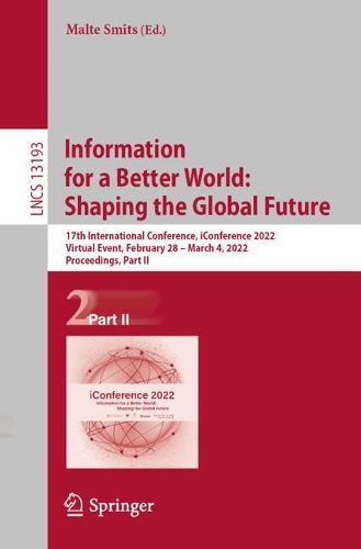 Information for a Better World: Shaping the Global Future: 17th International Conference, iConference 2022, Virtual Event, February 28 - March 4, 2022, Proceedings, Part II. 1st ed. 2022