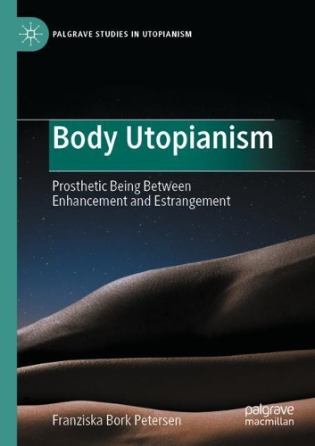 Body Utopianism: Prosthetic Being Between Enhancement and Estrangement. 2022 ed.