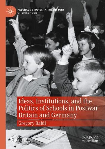 Ideas, Institutions, and the Politics of Schools in Postwar Britain and Germany. 2022 ed.