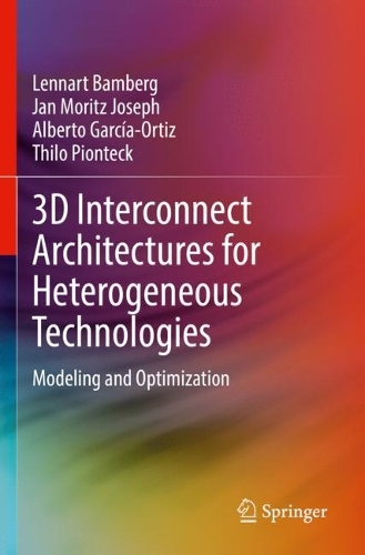 3D Interconnect Architectures for Heterogeneous Technologies: Modeling and Optimization. 2022 ed.