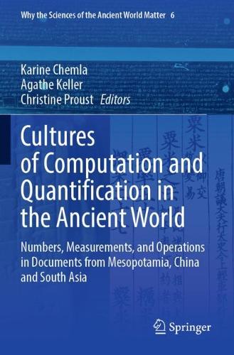 Cultures of Computation and Quantification in the Ancient World: Numbers, Measurements, and Operations in Documents from Mesopotamia, China and South Asia. 2022 ed.